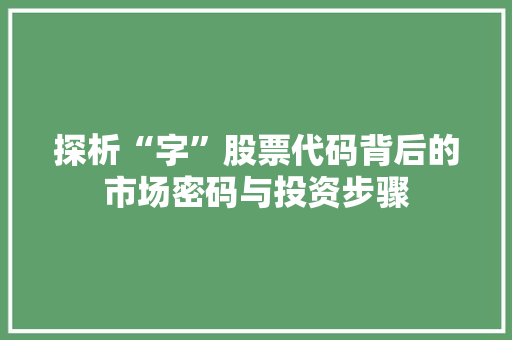 探析“字”股票代码背后的市场密码与投资步骤