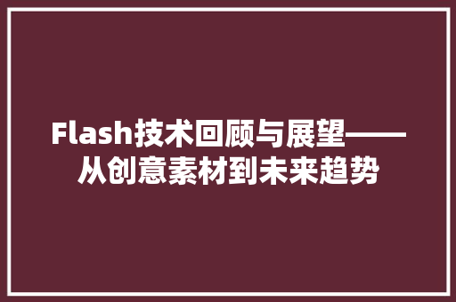 Flash技术回顾与展望——从创意素材到未来趋势