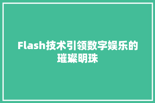 Flash技术引领数字娱乐的璀璨明珠