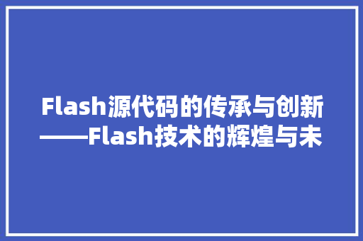 Flash源代码的传承与创新——Flash技术的辉煌与未来