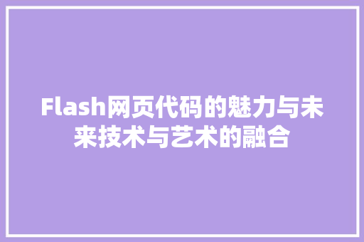 Flash网页代码的魅力与未来技术与艺术的融合  第1张