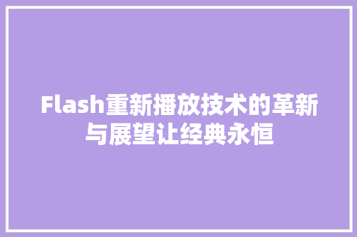 Flash重新播放技术的革新与展望让经典永恒
