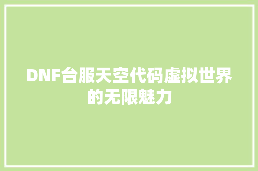 DNF台服天空代码虚拟世界的无限魅力