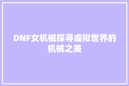 DNF女机械探寻虚拟世界的机械之美