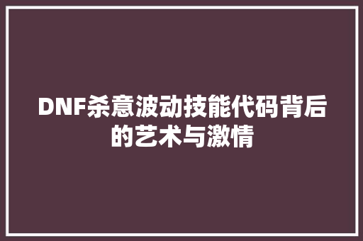 DNF杀意波动技能代码背后的艺术与激情