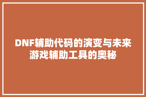 DNF辅助代码的演变与未来游戏辅助工具的奥秘