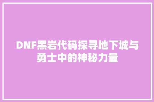 DNF黑岩代码探寻地下城与勇士中的神秘力量