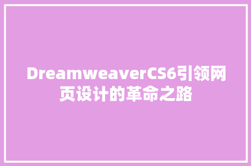 DreamweaverCS6引领网页设计的革命之路
