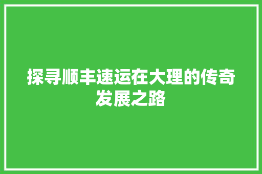 探寻顺丰速运在大理的传奇发展之路