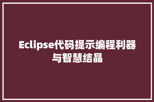 Eclipse代码提示编程利器与智慧结晶
