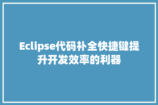 Eclipse代码补全快捷键提升开发效率的利器