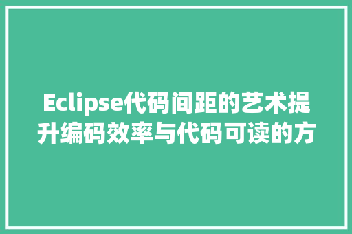 Eclipse代码间距的艺术提升编码效率与代码可读的方法