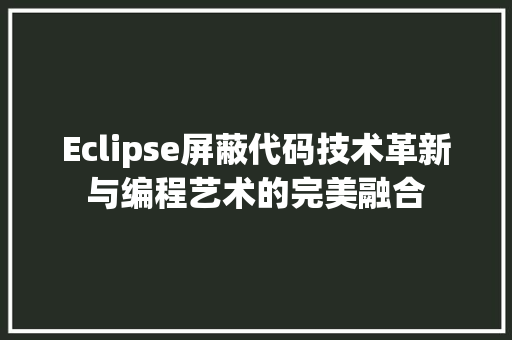 Eclipse屏蔽代码技术革新与编程艺术的完美融合