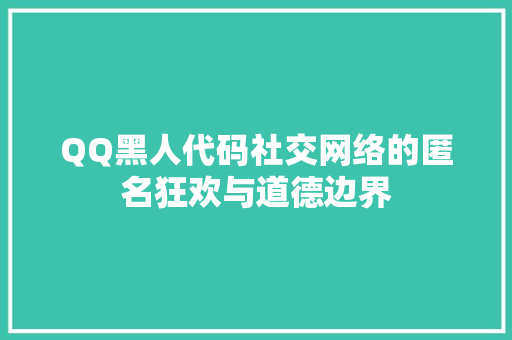 QQ黑人代码社交网络的匿名狂欢与道德边界