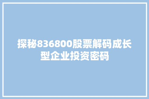 探秘836800股票解码成长型企业投资密码