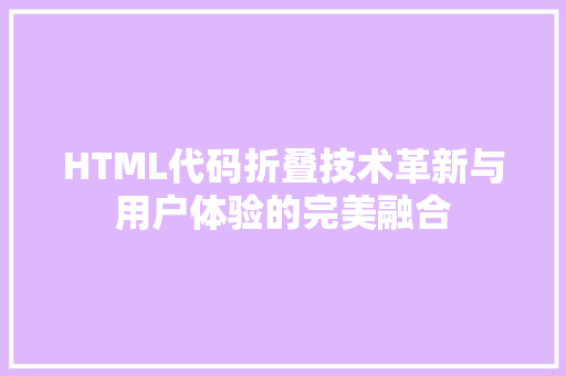 HTML代码折叠技术革新与用户体验的完美融合