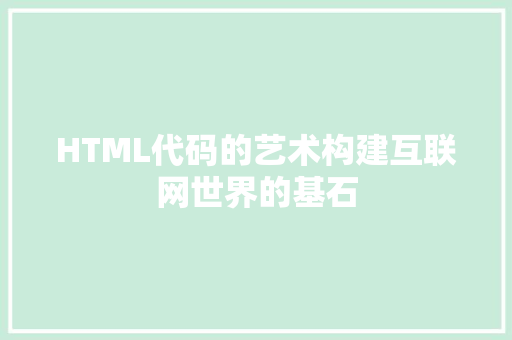 HTML代码的艺术构建互联网世界的基石