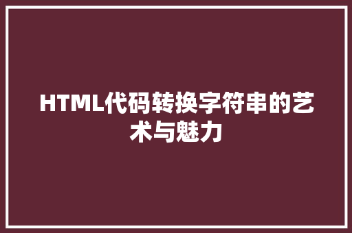 HTML代码转换字符串的艺术与魅力