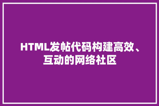 HTML发帖代码构建高效、互动的网络社区