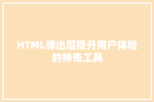 HTML弹出层提升用户体验的神奇工具