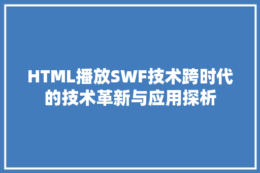 HTML播放SWF技术跨时代的技术革新与应用探析