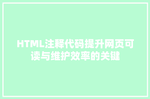 HTML注释代码提升网页可读与维护效率的关键