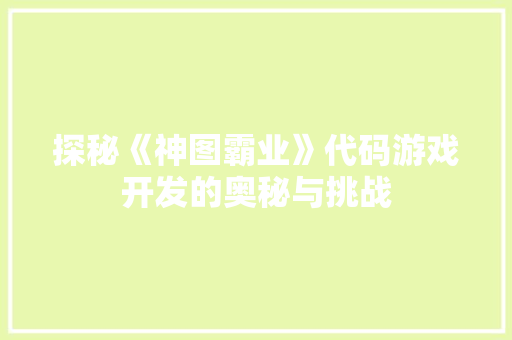 探秘《神图霸业》代码游戏开发的奥秘与挑战