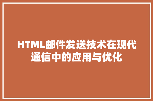 HTML邮件发送技术在现代通信中的应用与优化