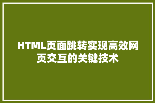 HTML页面跳转实现高效网页交互的关键技术