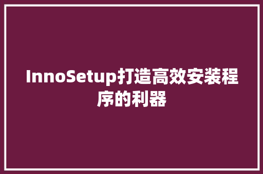 InnoSetup打造高效安装程序的利器
