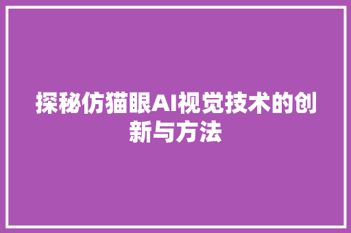 探秘仿猫眼AI视觉技术的创新与方法