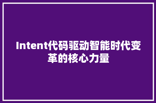 Intent代码驱动智能时代变革的核心力量
