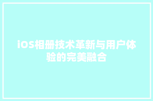 iOS相册技术革新与用户体验的完美融合