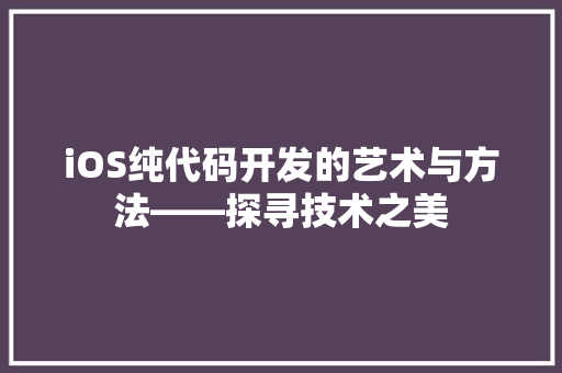 iOS纯代码开发的艺术与方法——探寻技术之美