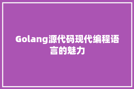 Golang源代码现代编程语言的魅力