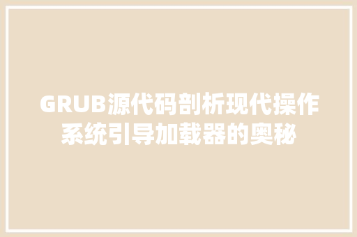 GRUB源代码剖析现代操作系统引导加载器的奥秘