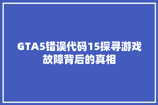 GTA5错误代码15探寻游戏故障背后的真相