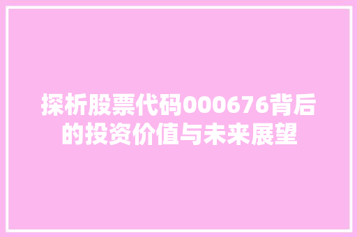 探析股票代码000676背后的投资价值与未来展望