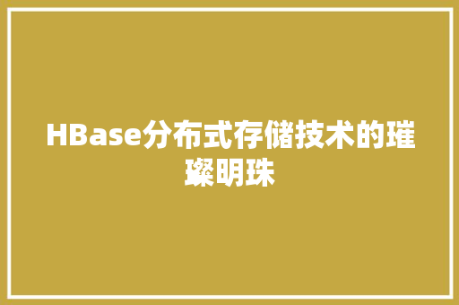 HBase分布式存储技术的璀璨明珠