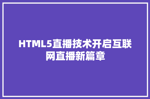 HTML5直播技术开启互联网直播新篇章