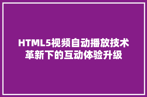 HTML5视频自动播放技术革新下的互动体验升级