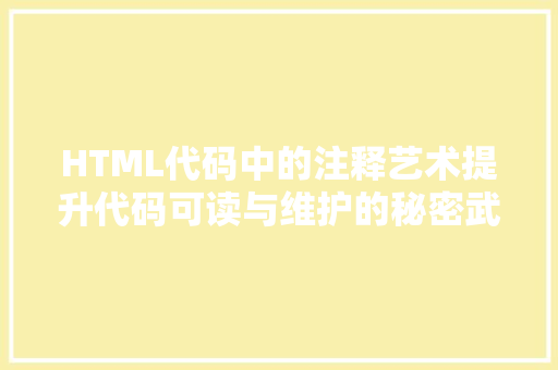 HTML代码中的注释艺术提升代码可读与维护的秘密武器