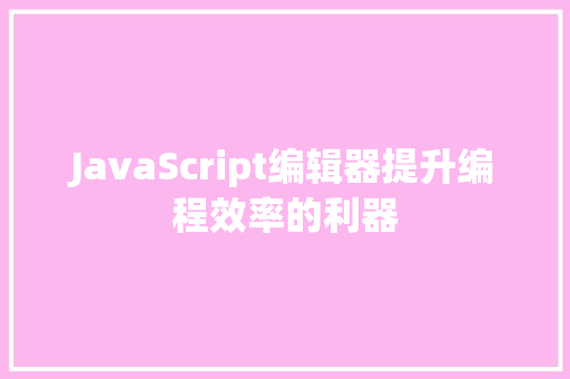 JavaScript编辑器提升编程效率的利器