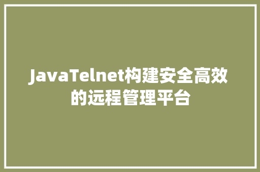 JavaTelnet构建安全高效的远程管理平台