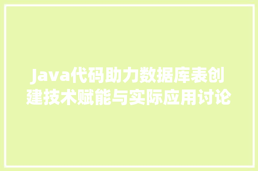 Java代码助力数据库表创建技术赋能与实际应用讨论