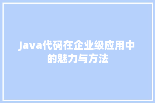 Java代码在企业级应用中的魅力与方法