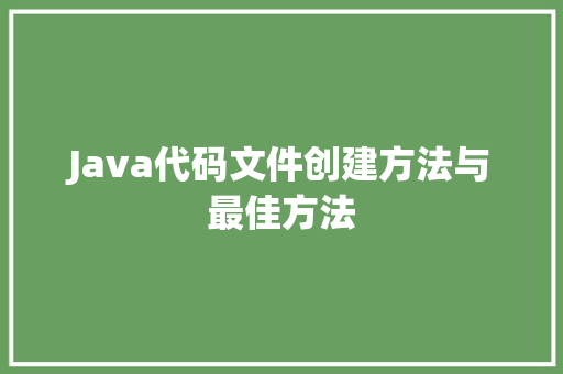 Java代码文件创建方法与最佳方法