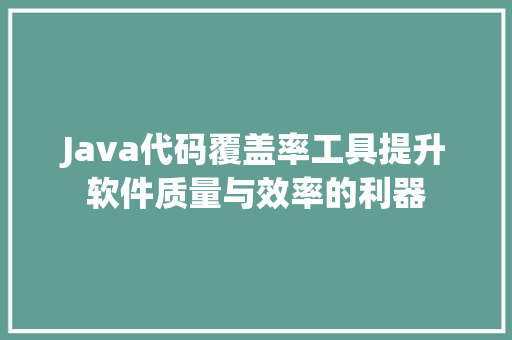 Java代码覆盖率工具提升软件质量与效率的利器