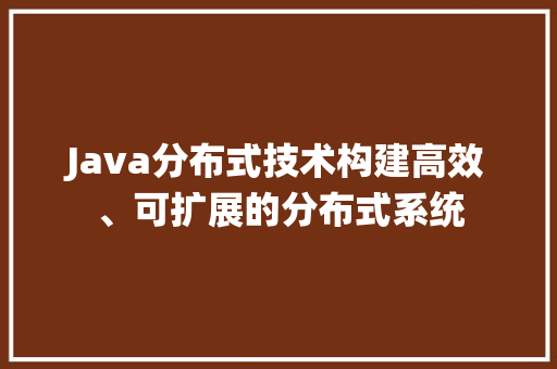 Java分布式技术构建高效、可扩展的分布式系统