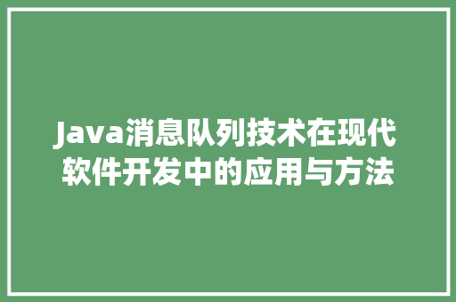 Java消息队列技术在现代软件开发中的应用与方法